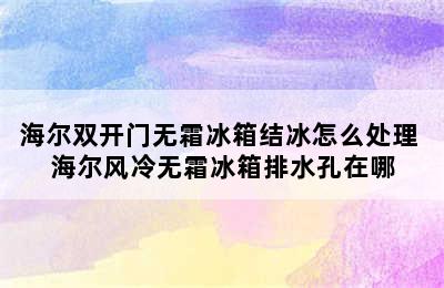 海尔双开门无霜冰箱结冰怎么处理 海尔风冷无霜冰箱排水孔在哪